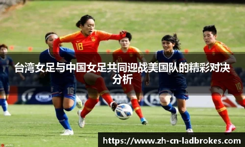 台湾女足与中国女足共同迎战美国队的精彩对决分析